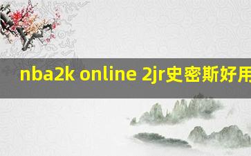 nba2k online 2jr史密斯好用吗